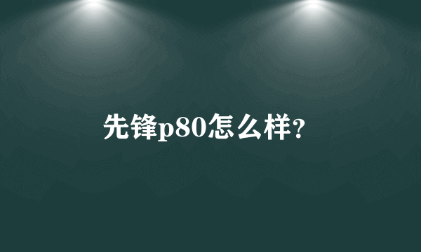 先锋p80怎么样？