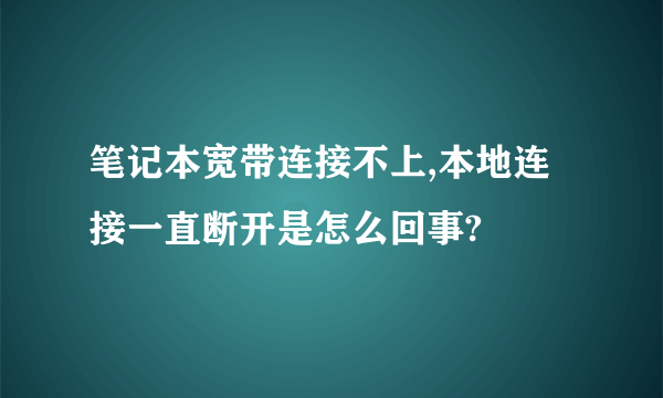 笔记本宽带连接不上,本地连接一直断开是怎么回事?