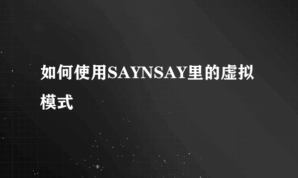 如何使用SAYNSAY里的虚拟模式