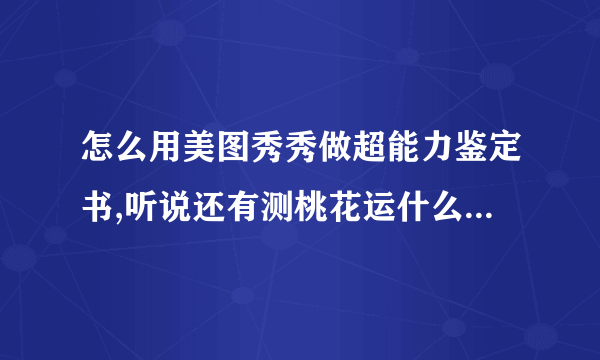 怎么用美图秀秀做超能力鉴定书,听说还有测桃花运什么的 挺好玩 怎么弄啊