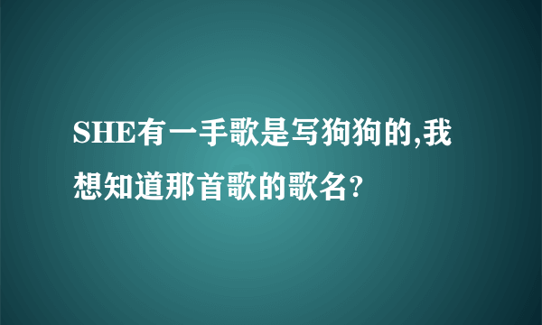 SHE有一手歌是写狗狗的,我想知道那首歌的歌名?