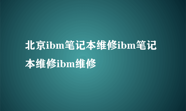 北京ibm笔记本维修ibm笔记本维修ibm维修