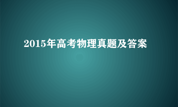 2015年高考物理真题及答案