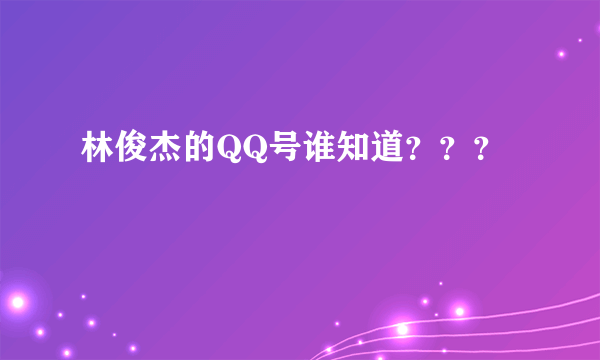 林俊杰的QQ号谁知道？？？