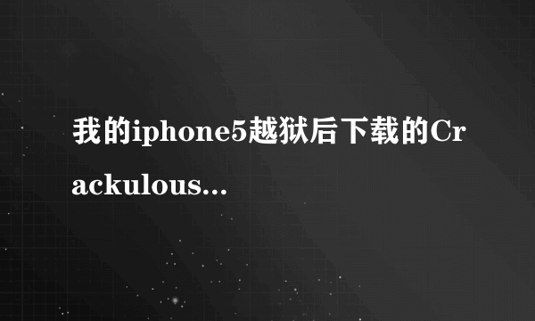 我的iphone5越狱后下载的Crackulous为何用的时候会闪退??