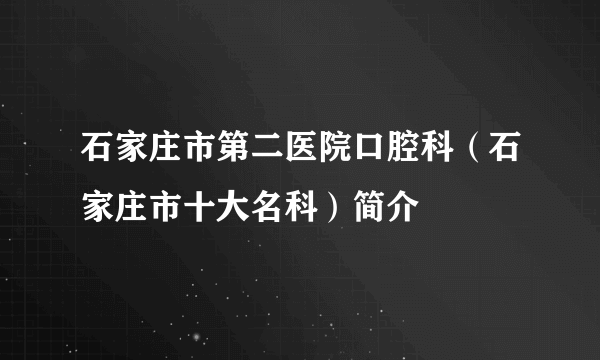 石家庄市第二医院口腔科（石家庄市十大名科）简介