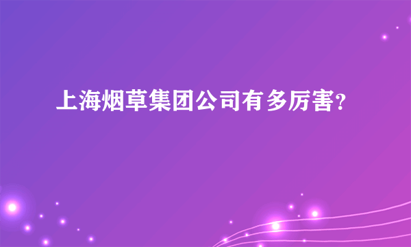 上海烟草集团公司有多厉害？