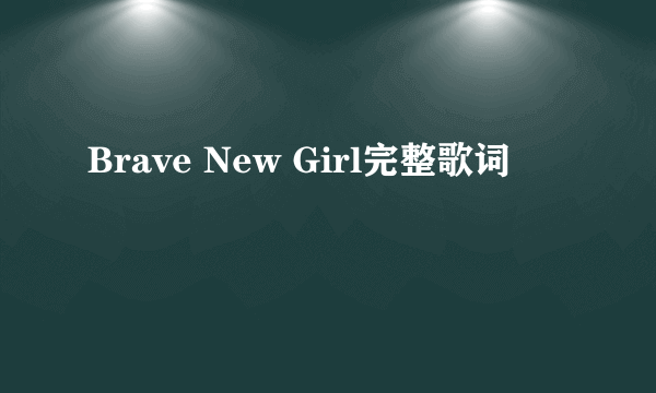 Brave New Girl完整歌词