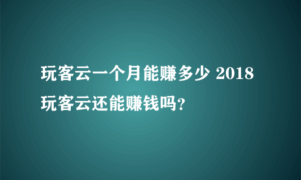 玩客云一个月能赚多少 2018玩客云还能赚钱吗？