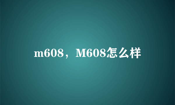 m608，M608怎么样