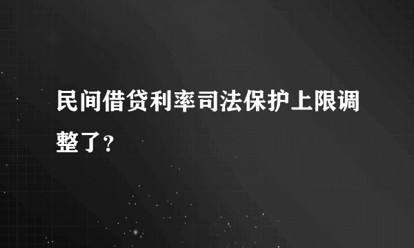 民间借贷利率司法保护上限调整了？