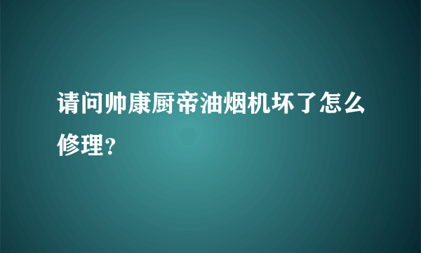 请问帅康厨帝油烟机坏了怎么修理？