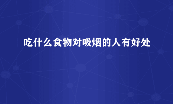 吃什么食物对吸烟的人有好处