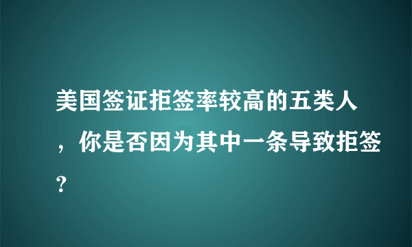 美国签证拒签率较高的五类人，你是否因为其中一条导致拒签？