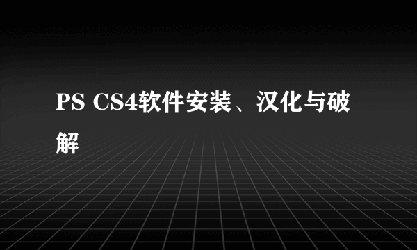 PS CS4软件安装、汉化与破解