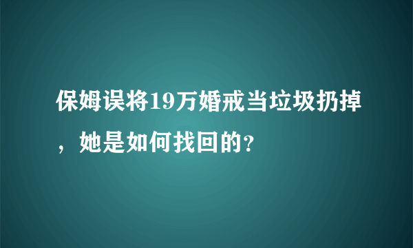 保姆误将19万婚戒当垃圾扔掉，她是如何找回的？