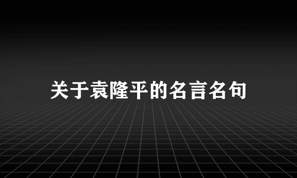 关于袁隆平的名言名句