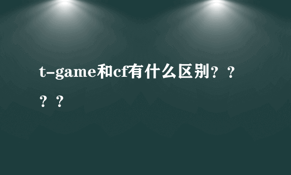 t-game和cf有什么区别？？？？