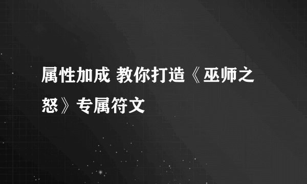 属性加成 教你打造《巫师之怒》专属符文