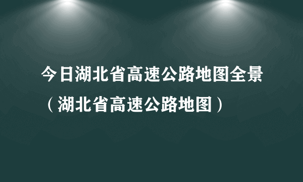 今日湖北省高速公路地图全景（湖北省高速公路地图）