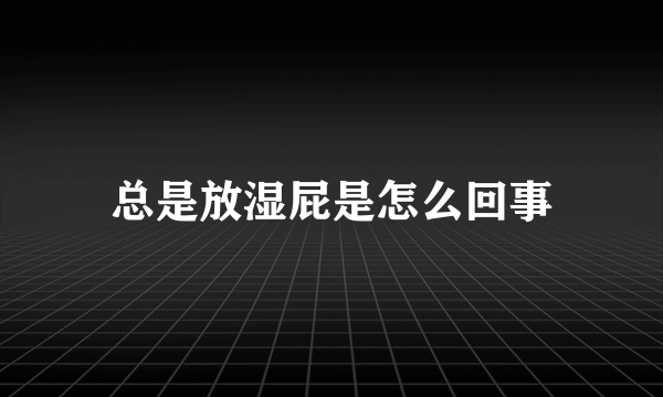 总是放湿屁是怎么回事