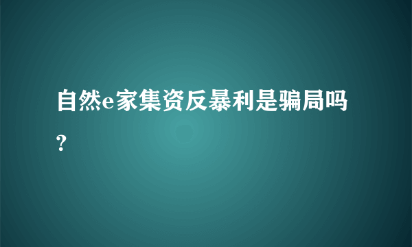 自然e家集资反暴利是骗局吗？