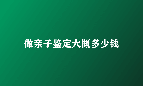 做亲子鉴定大概多少钱