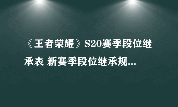 《王者荣耀》S20赛季段位继承表 新赛季段位继承规则是什么