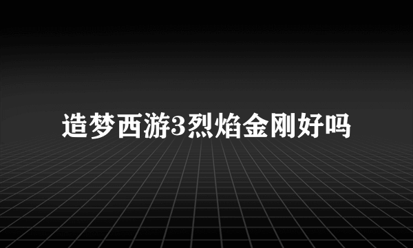 造梦西游3烈焰金刚好吗