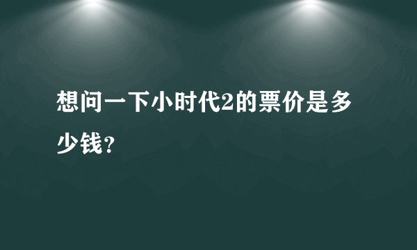 想问一下小时代2的票价是多少钱？