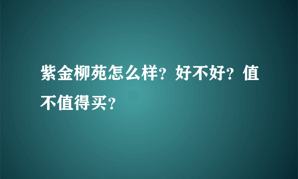 紫金柳苑怎么样？好不好？值不值得买？