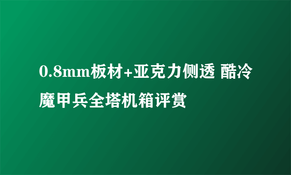 0.8mm板材+亚克力侧透 酷冷魔甲兵全塔机箱评赏