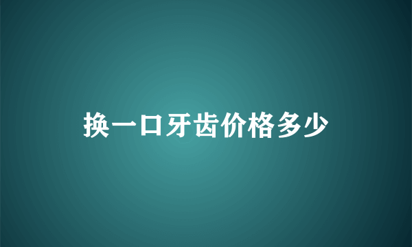 换一口牙齿价格多少