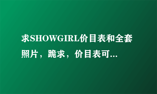 求SHOWGIRL价目表和全套照片，跪求，价目表可不要。高分悬赏！！！！