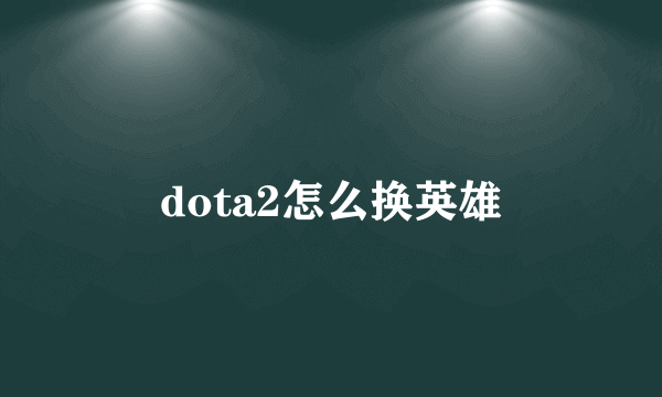 dota2怎么换英雄