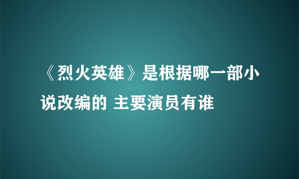 《烈火英雄》是根据哪一部小说改编的 主要演员有谁