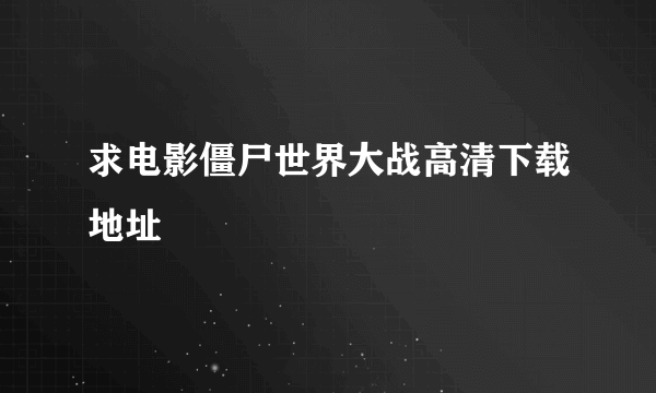 求电影僵尸世界大战高清下载地址