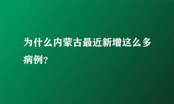 为什么内蒙古最近新增这么多病例？