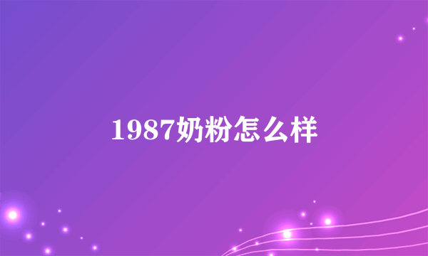 1987奶粉怎么样