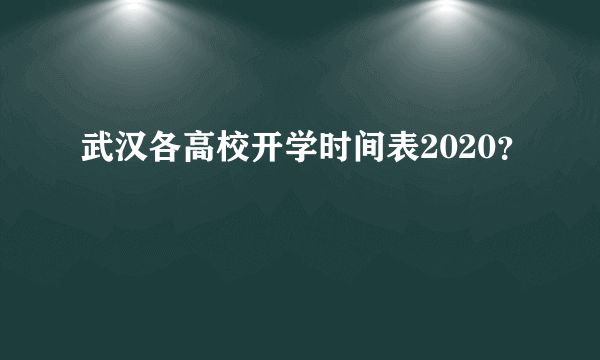 武汉各高校开学时间表2020？