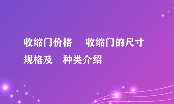 收缩门价格 ​收缩门的尺寸规格及​种类介绍