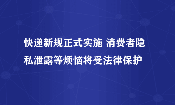 快递新规正式实施 消费者隐私泄露等烦恼将受法律保护