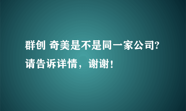 群创 奇美是不是同一家公司?请告诉详情，谢谢！