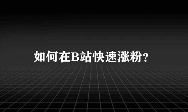 如何在B站快速涨粉？