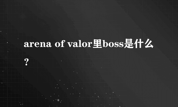 arena of valor里boss是什么？