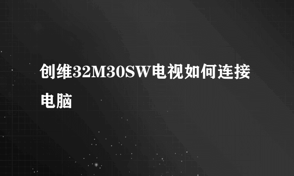 创维32M30SW电视如何连接电脑