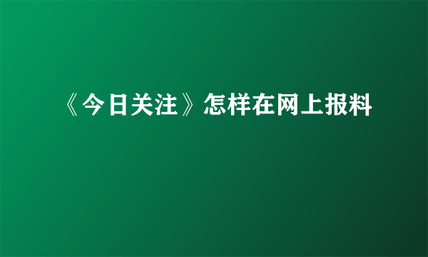 《今日关注》怎样在网上报料