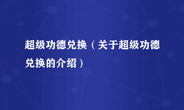 超级功德兑换（关于超级功德兑换的介绍）