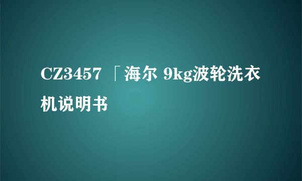 CZ3457 「海尔 9kg波轮洗衣机说明书