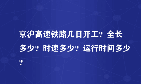 京沪高速铁路几日开工？全长多少？时速多少？运行时间多少？